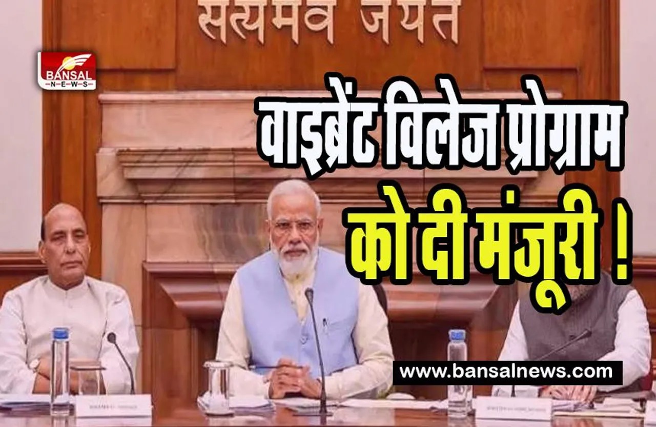 Vibrant Village Program: मोदी कैबिनेट ने ‘‘वाइब्रेंट विलेज प्रोग्राम’’ को दी मंजूरी ! 4800 करोड़ रूपये के खर्च का प्रावधान