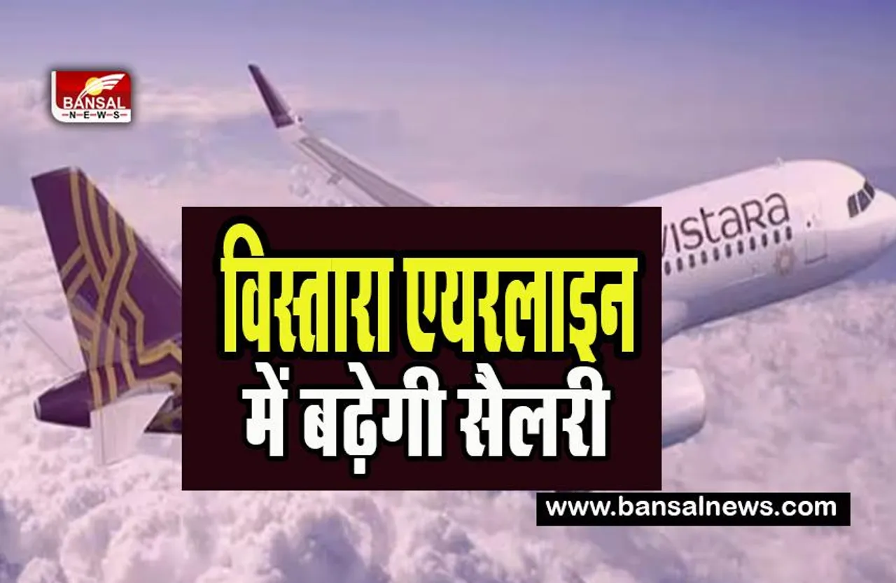 Vistara Airline Employee Salary Hiked:  अप्रैल से पायलट और कर्मचारियों की बढ़ेगी सैलरी ! वेतन में आठ प्रतिशत की बढ़ोतरी की घोषणा