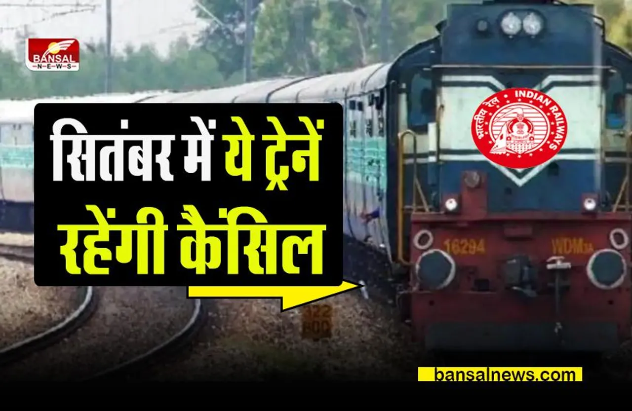 Indian Railways: ये ट्रेनें स‍ितंबर में रहेंगी कैंस‍िल और शॉर्ट टर्म‍िनेट, अभी से हो जाइए अपडेट