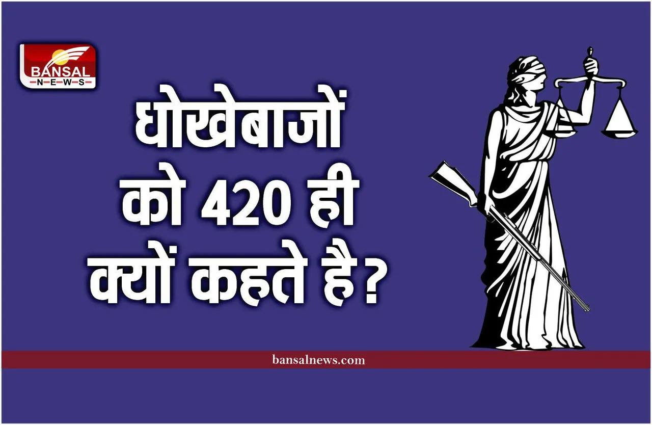 Section 420 : धोखेबाज को 420 ही क्यों कहते है, 520 या 419 क्यों नहीं, जानिए