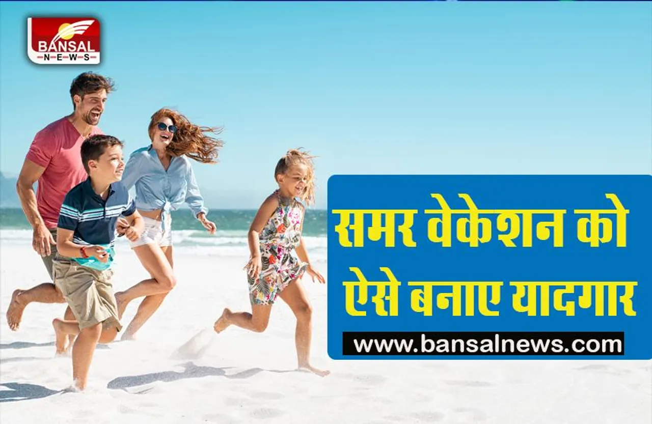 Summer Vacation :अगर समर वेकेशन पर जा रहे है तो इन तरीको से आपका वेकेशन हो जाएगा शानदार