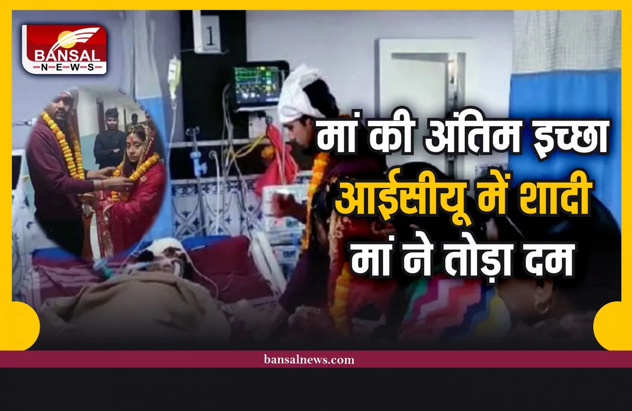 बेटी ने ICU में शादी करके की मां की अंतिम इच्छा पूरी, 2 घंटे बाद मां का निधन