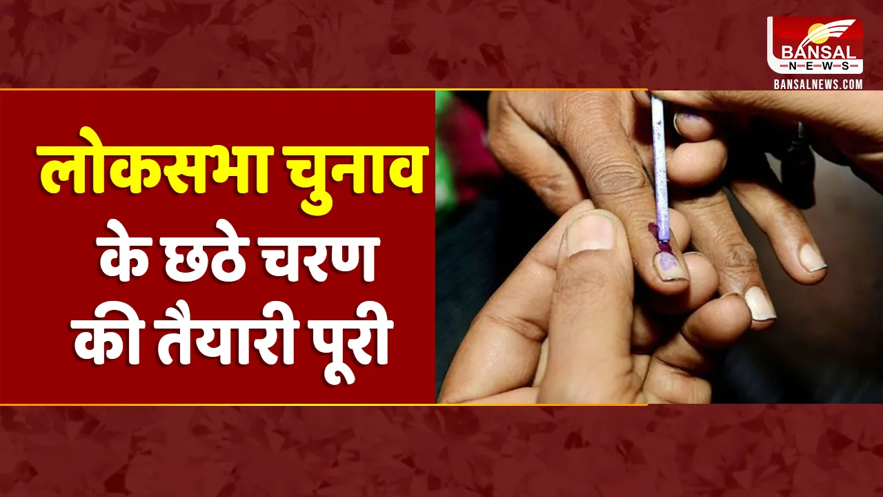 Lok Sabha Election 2024: छठे चरण के लिए कल वोटिंग, दिल्ली की 7 सहित 58 सीटों पर होगा मतदान