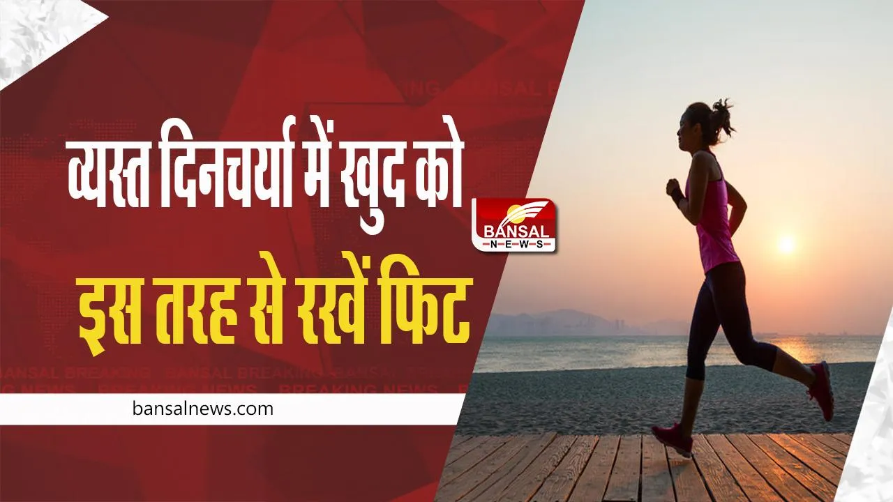 Health Tips : व्यस्त दिनचर्या में खुद को इस तरह से रखें फिट, जानें पूरी खबर