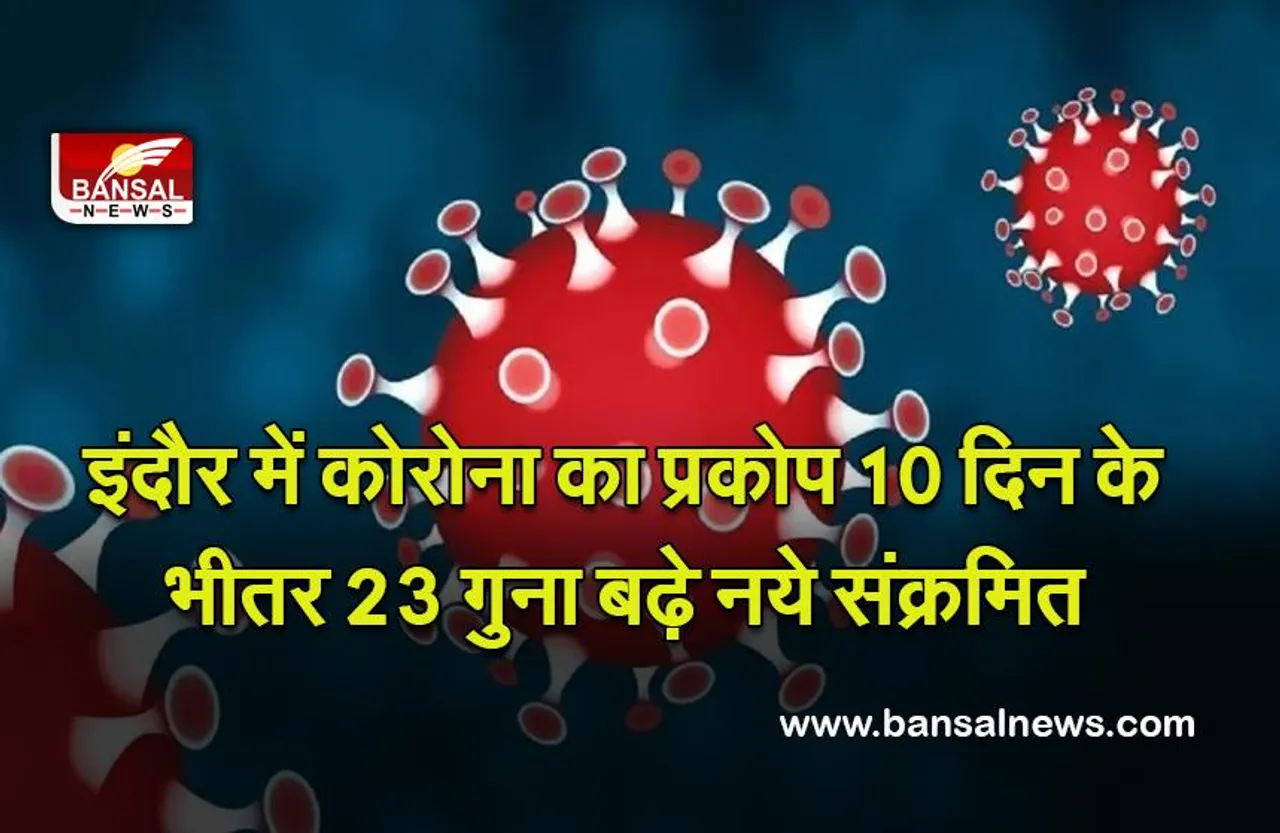 Covid - 19 : इंदौर में कोरोना का प्रकोप 10 दिन के भीतर 23 गुना बढ़े नये संक्रमित