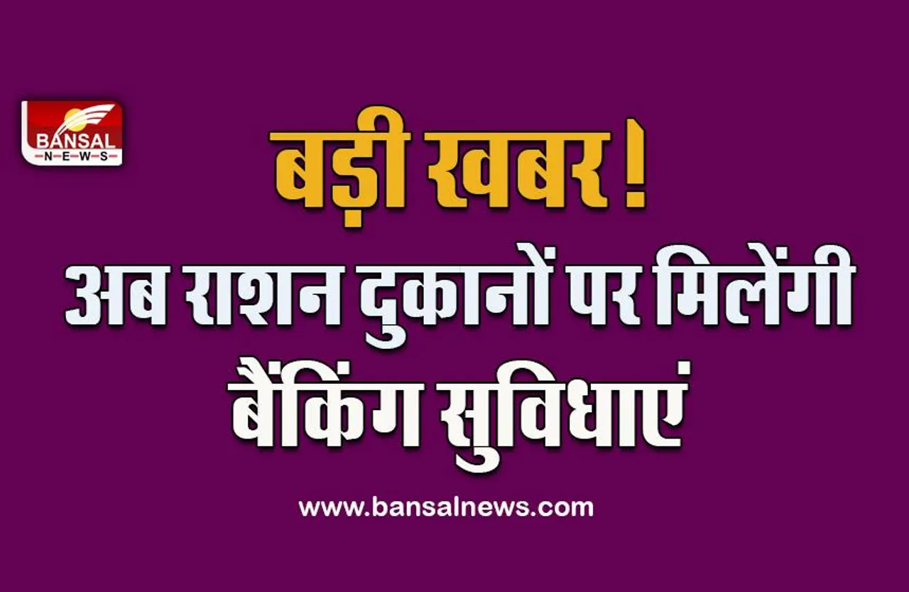 Ration Shop : बड़ी खुशखबरी! अब नहीं लगाने होंगे बैंक के चक्कर, राशन दुकानों पर निकाल सकेंगे खाते का पैसा