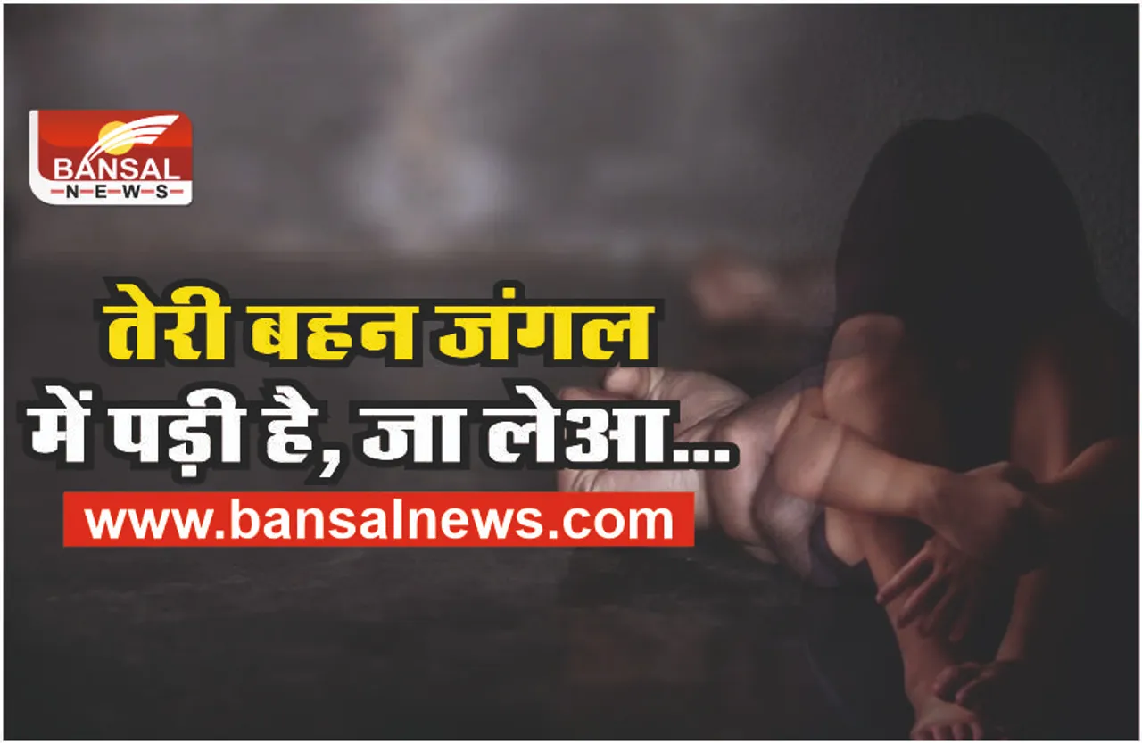 जंगल में पड़ी है तेरी बहन, लेआ, आरोपी ने युवती का किया रेप