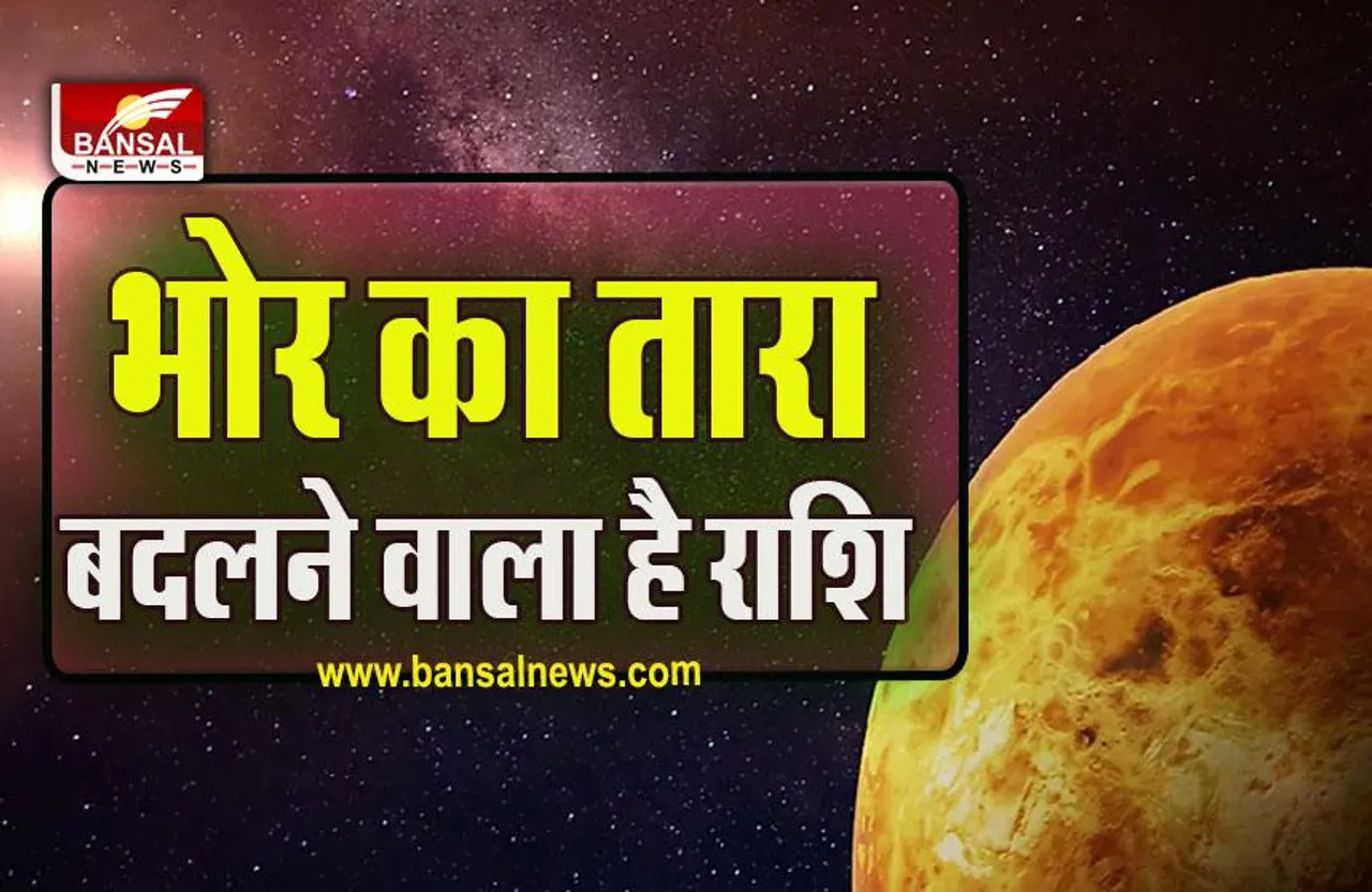 Bhor Ka Tara Gochar 2023 : शुक्र इस दिन बदलने वाले हैं अपनी चाल, स्त्री राशि में करेंगे प्रवेश