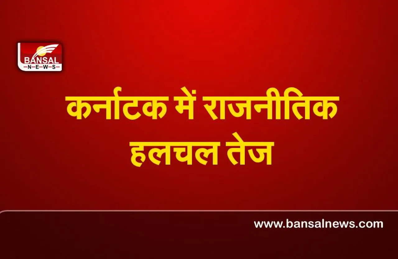 Karnataka politics news : कर्नाटक में राजनीतिक हलचल तेज,जाने इसके पीछे की वजह