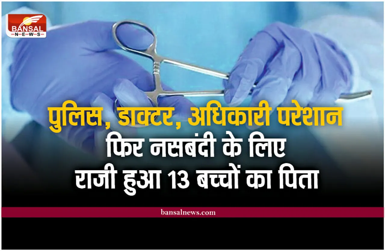 डाक्टरों ने मानी हार, पुलिस हुई परेशान, फिर ऐसे नसबंदी के राजी हुआ 13 बच्चों का पिता