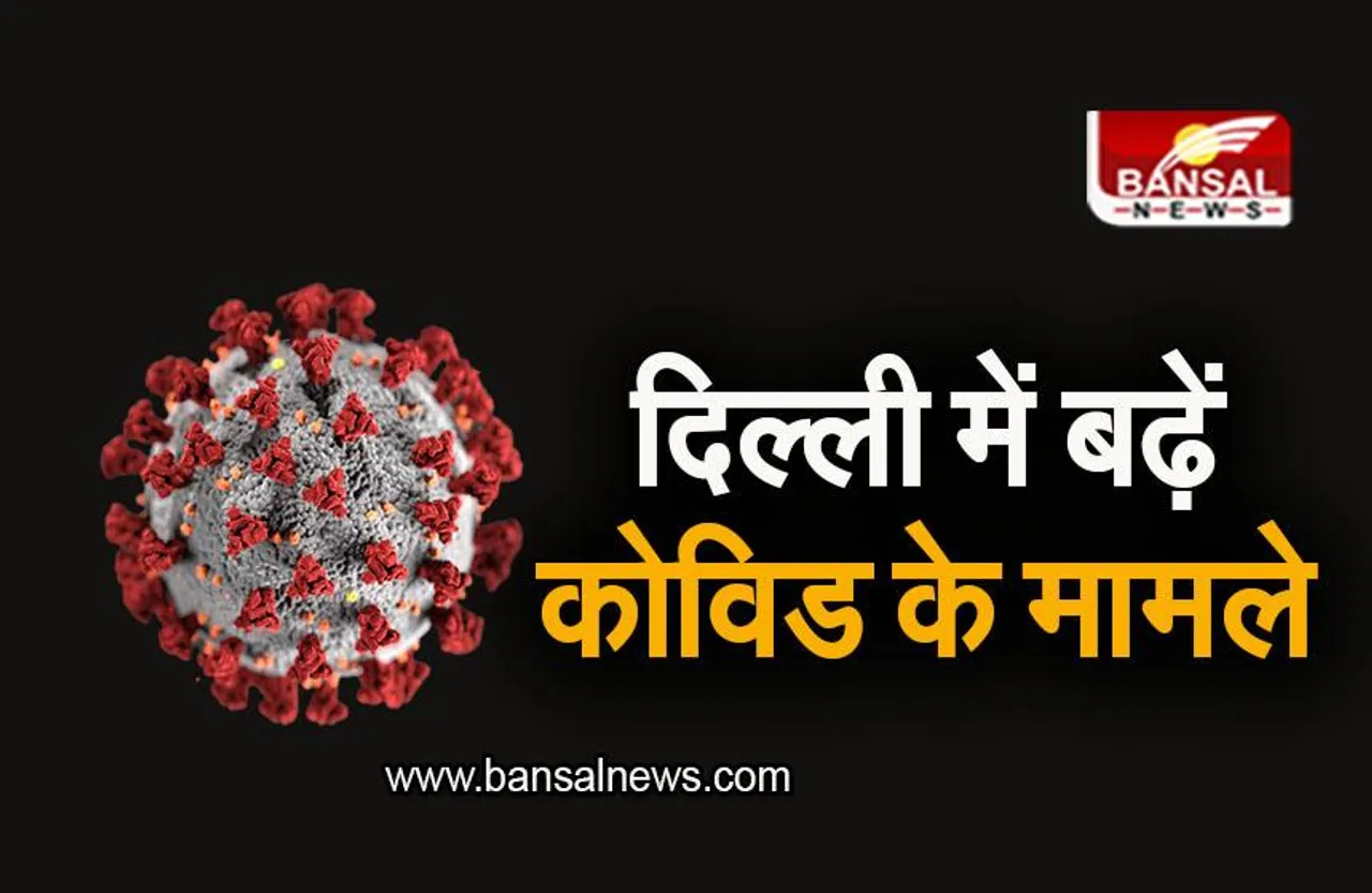 Covid-19 update: राजधानी दिल्ली में बढ़े कोविड के मामले, जानिए आंकड़ा
