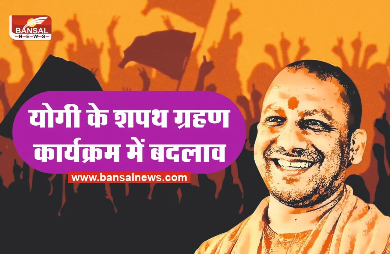 योगी के शपथ कार्यक्रम में बड़ा फेरबदल, जानिए नई तारीख!