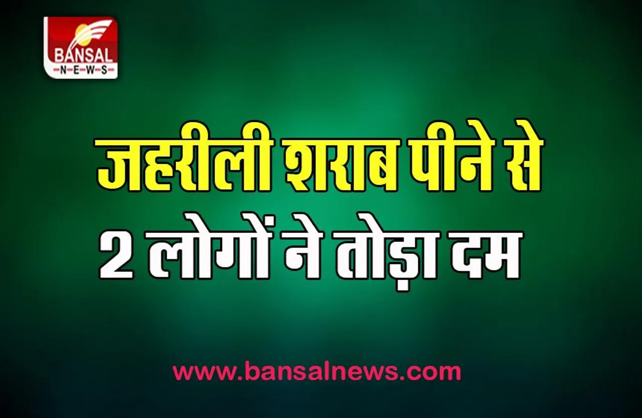 Poisonous Liquor Death: फिर जहरीली शराब पीने से 2 लोगों ने तोड़ा दम, क्यो बेची जा रही नकली शराब ?