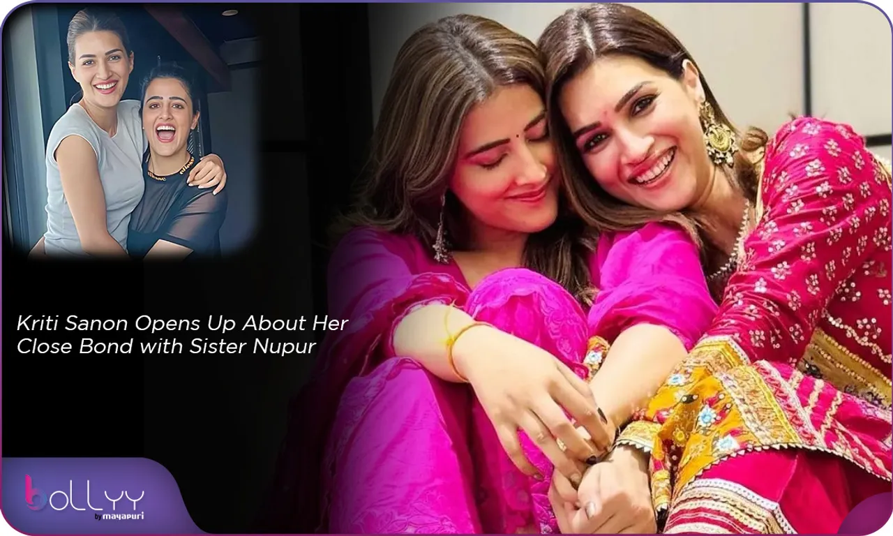 Kriti Sanon Opens Up About Her Close Bond with Sister Nupur