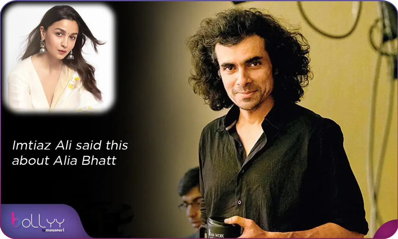 Imtiaz Ali said this about Alia Bhatt