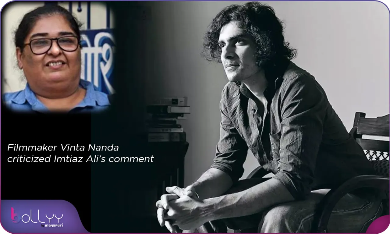 Filmmaker Vinta Nanda criticized Imtiaz Ali's comment