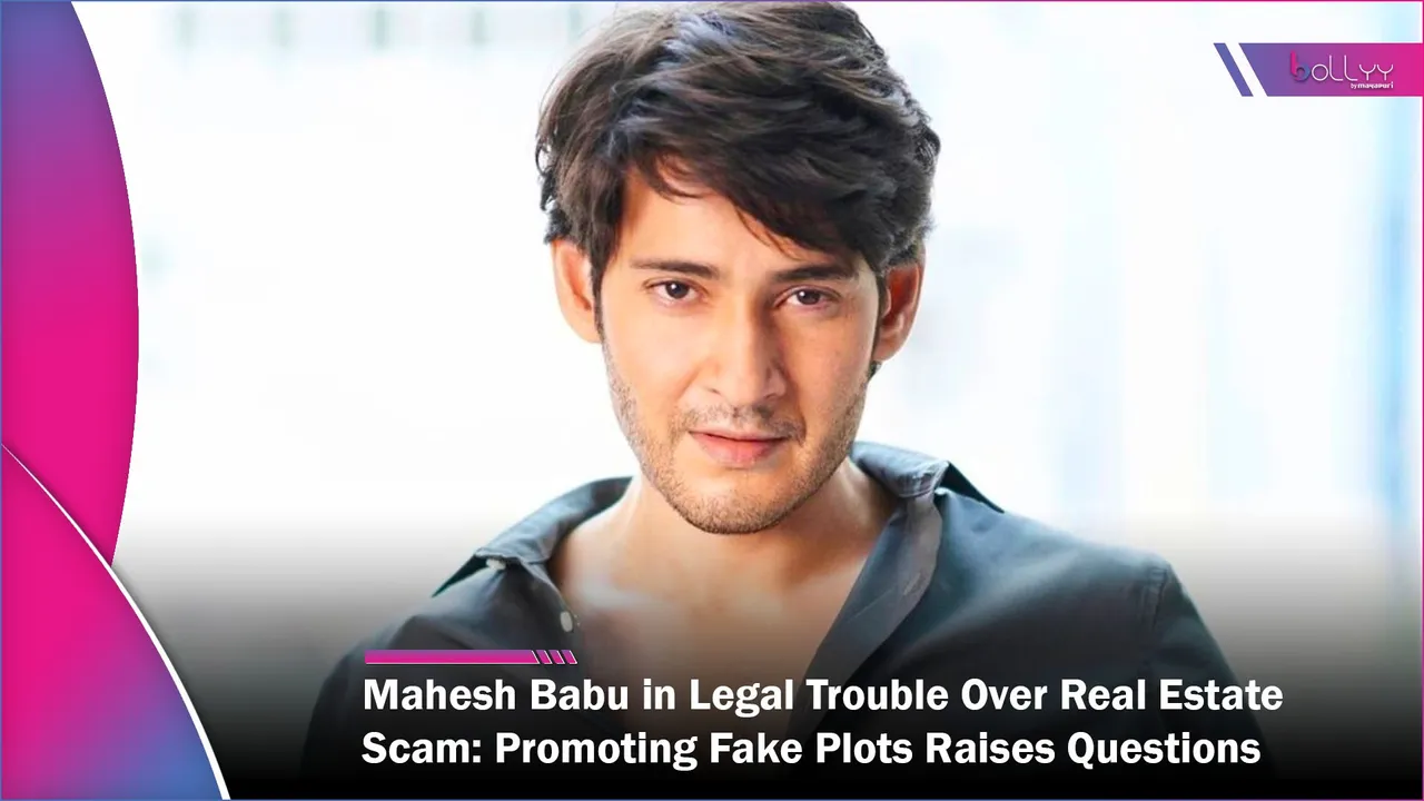 Mahesh Babu in Legal Trouble Over Real Estate Scam Promoting Fake Plots Raises Questions
