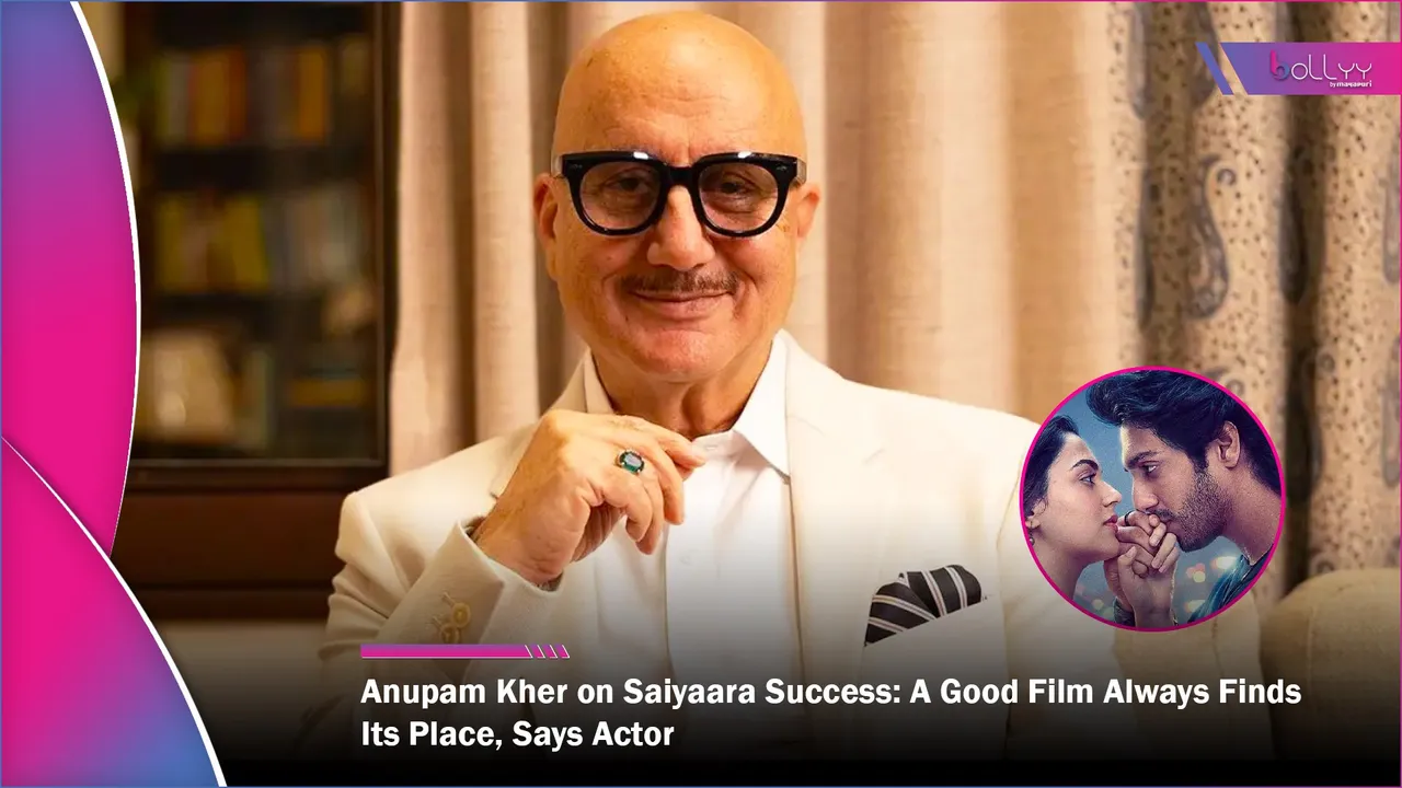 Anupam Kher on Saiyaara Success A Good Film Always Finds Its Place, Says Actor