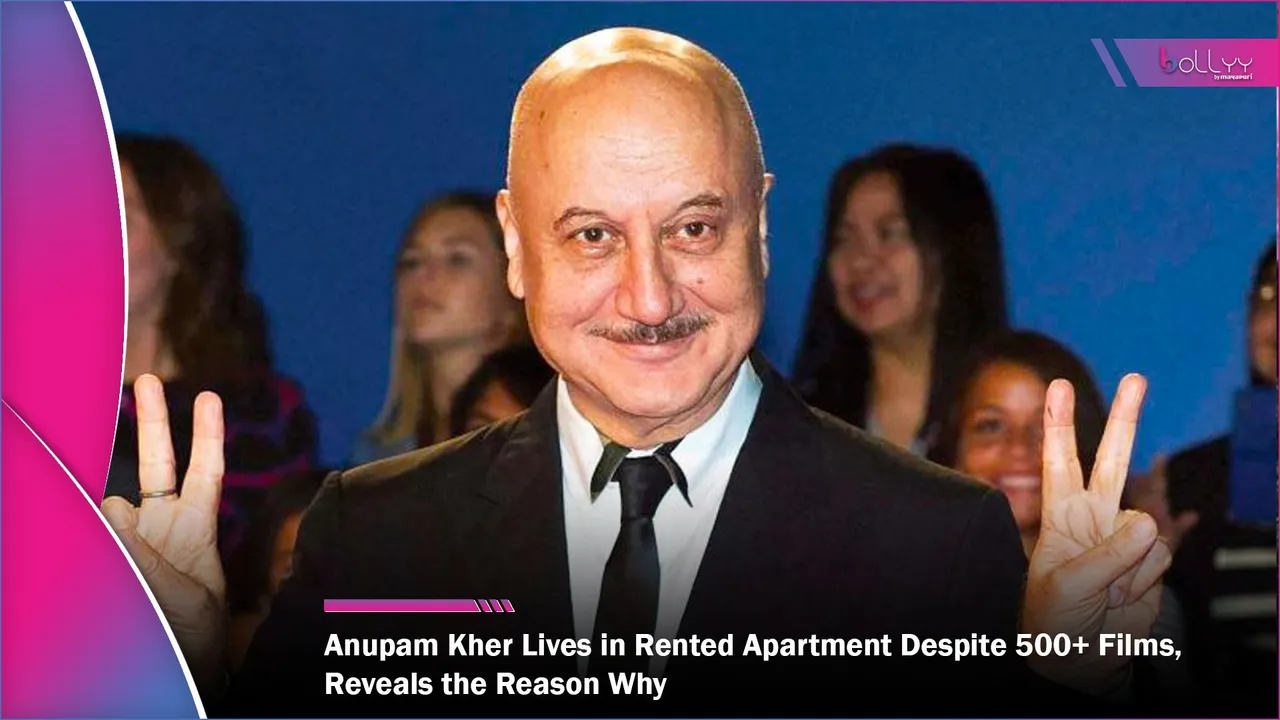 Anupam Kher Lives in Rented Apartment Despite 500+ Films