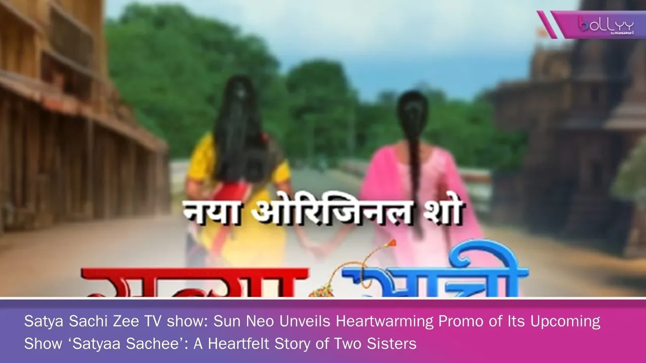 Satya Sachi Zee TV show: Sun Neo Unveils Heartwarming Promo of Its Upcoming Show ‘Satyaa Sachee’: A Heartfelt Story of Two Sisters