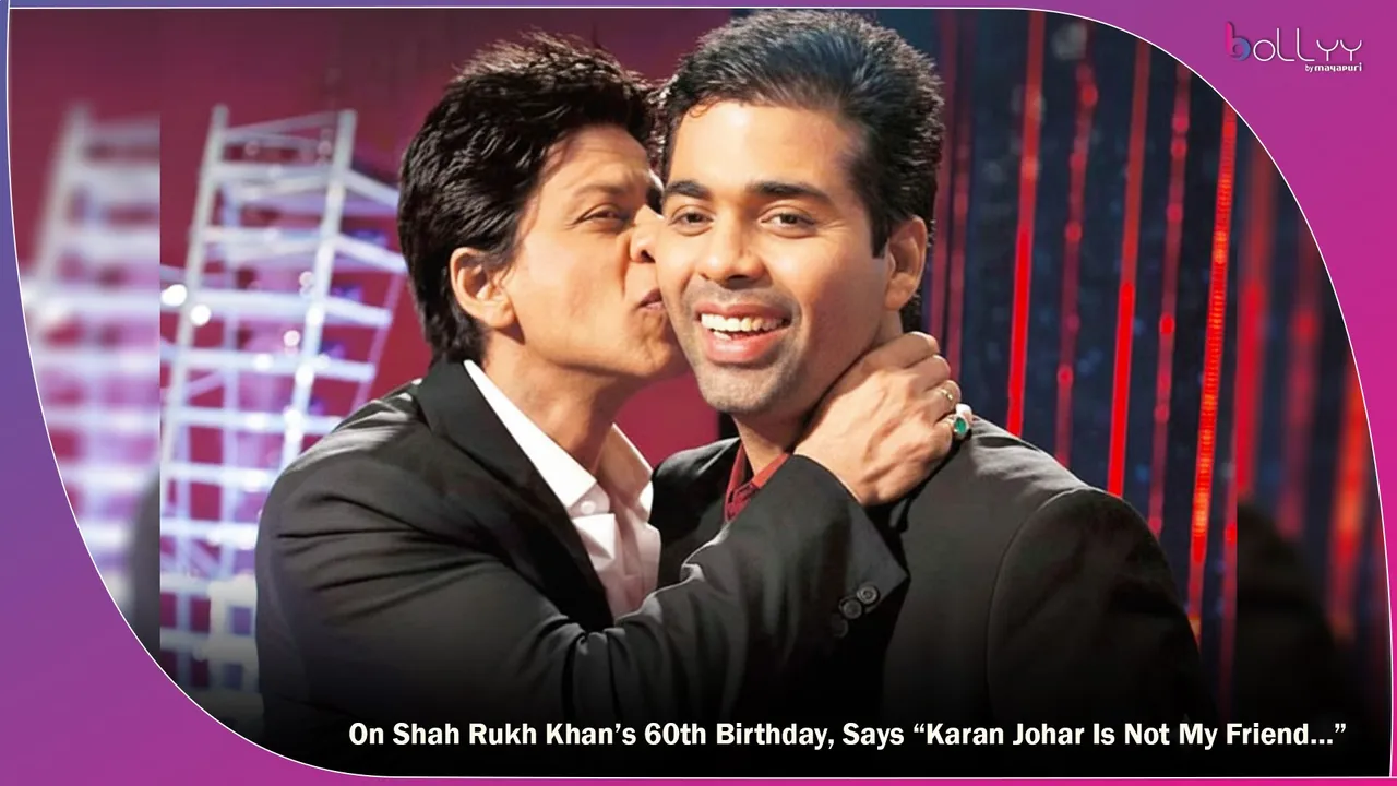 On Shah Rukh Khan’s 60th Birthday, Says “Karan Johar Is Not My Friend…”