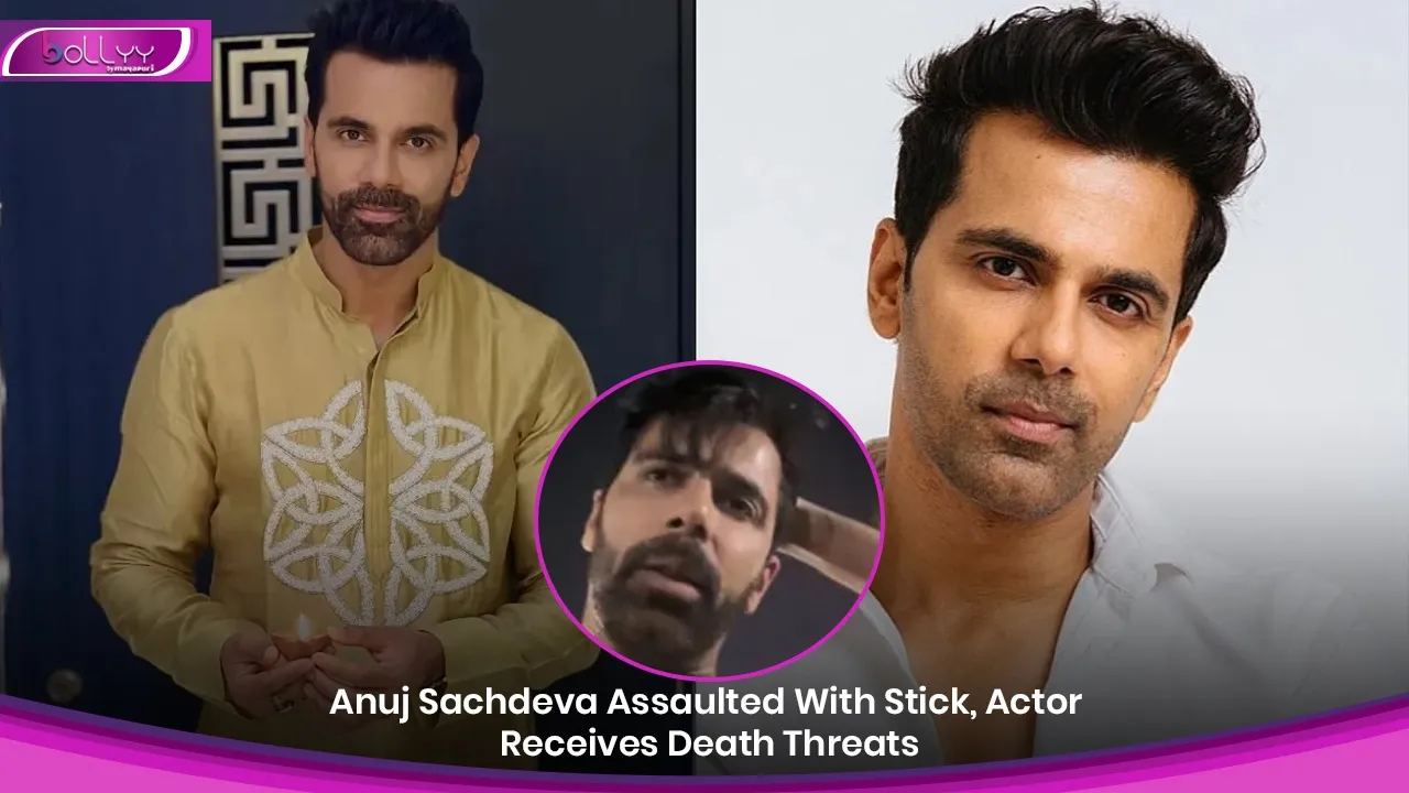 Anuj Sachdeva Assaulted With Stick, Actor Receives Death Threats