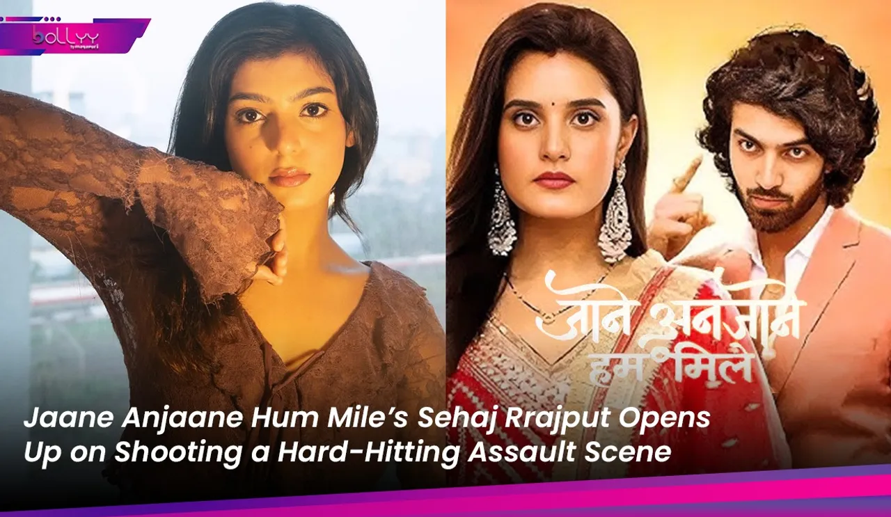 Jaane Anjaane Hum Mile’s Sehaj Rrajput Opens Up on Shooting a Hard-Hitting Assault Scene