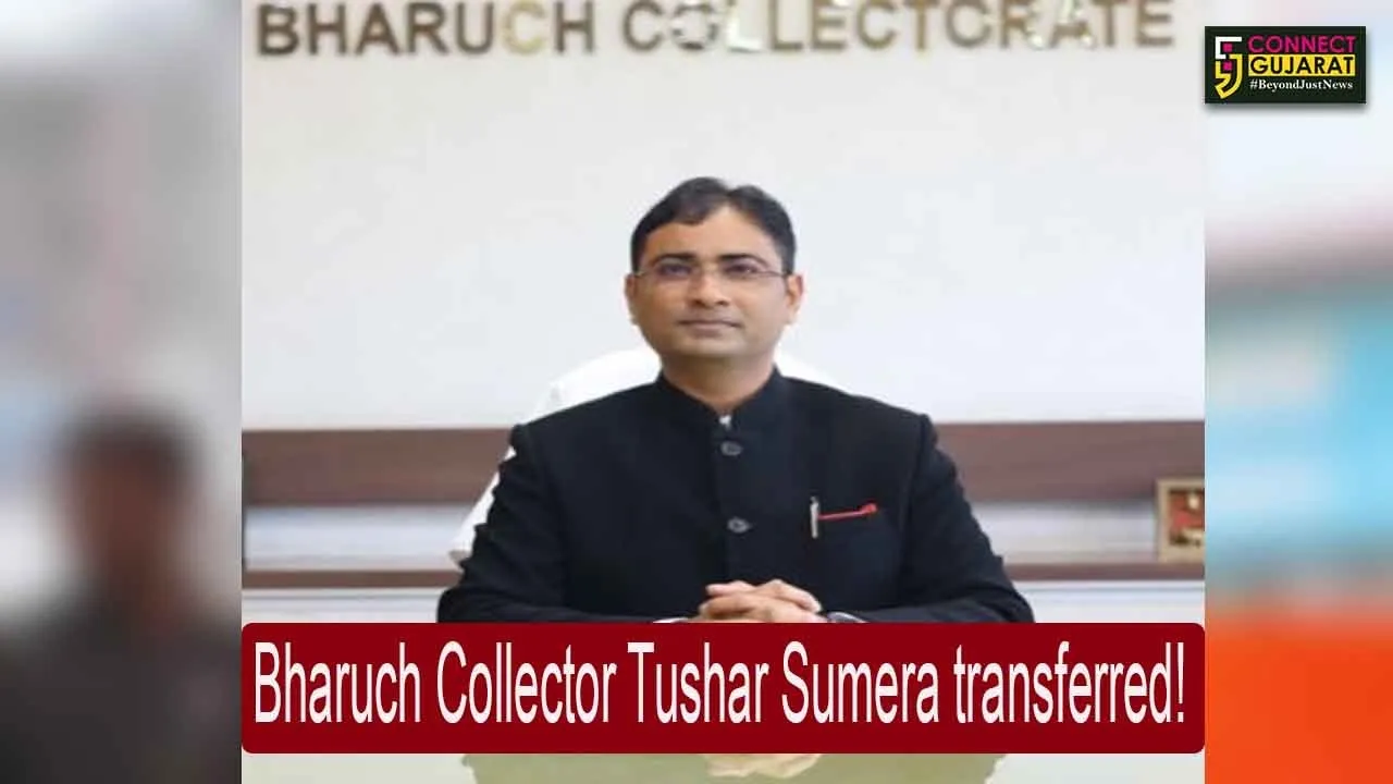 Bharuch District Collector Tushar Sumera transferred as Rajkot Municipal Commissioner, know who is the new Collector of Bharuch..!
