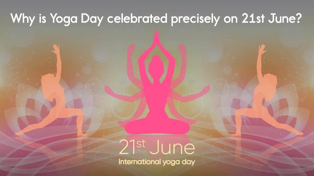Why is Yoga Day celebrated precisely on 21st June?