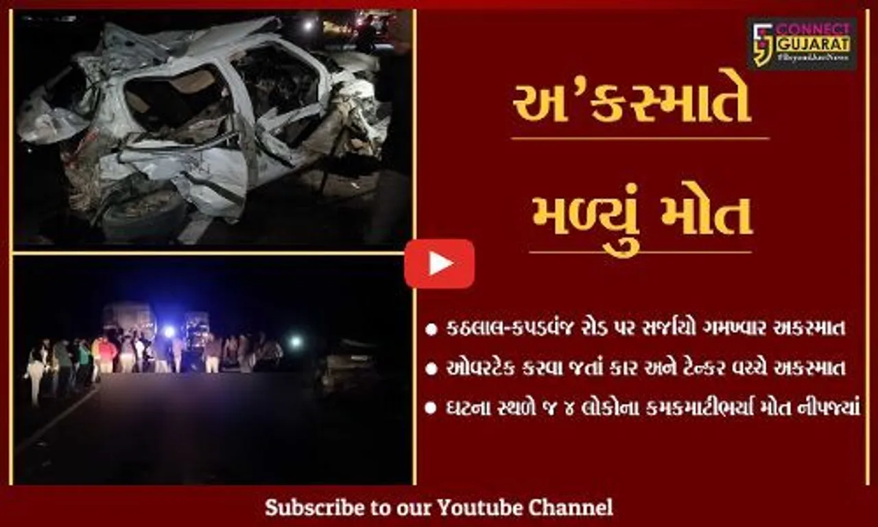 ખેડા : કઠલાલ-કપડવંજ રોડ પર કાર-ટેન્કર વચ્ચે સર્જાયો અકસ્માત, 4 લોકોના ઘટના સ્થળે જ મોત...
