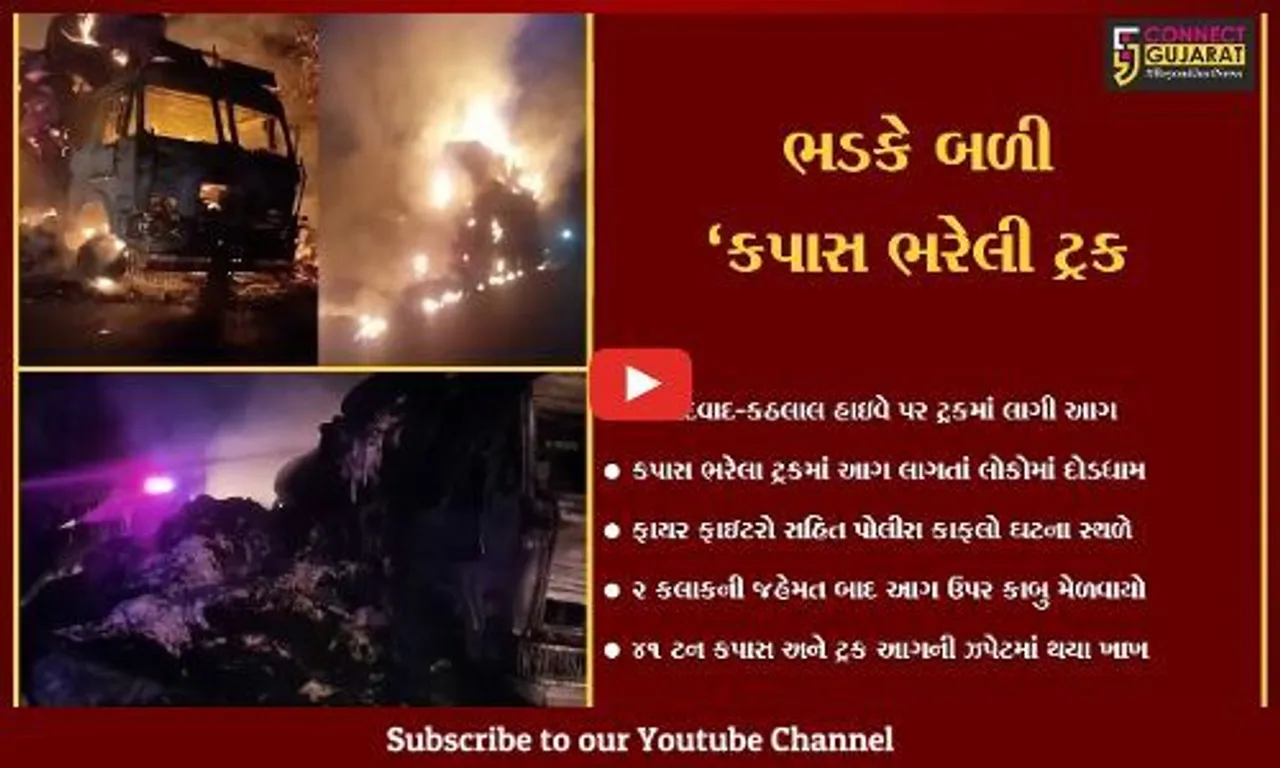 ખેડા : કપાસ ભરેલા ટ્રકમાં ભીષણ આગ લાગતાં અફરાતફરી, ફાયર ફાઇટરો દોડ્યા