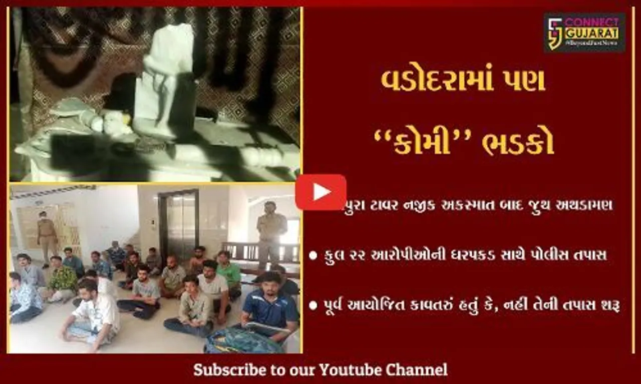 વડોદરા : કોમી અથડામણ બાદ પોલીસની મોટી કાર્યવાહી, 22 આરોપીની ધરપકડ
