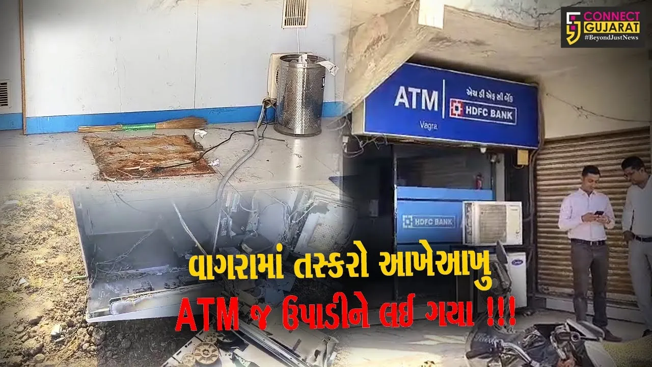 ભરૂચ: વાગરામાં તસ્કરો આખેઆખુ ATM જ ઉપાડીને લઈ ગયા !!!