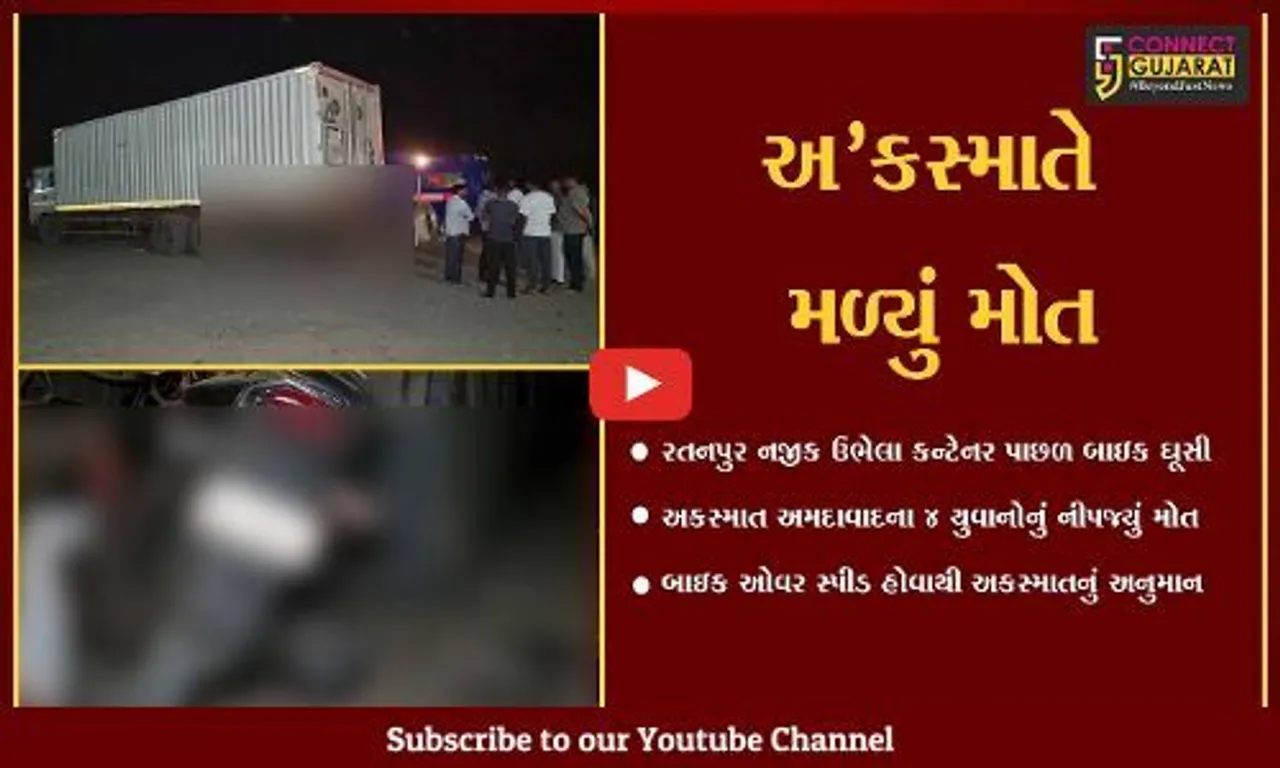 ખેડા : રતનપુર નજીક કન્ટેનર અને બાઇક વચ્ચે અકસ્માત, અમદાવાદના 4 યુવાનોનું ઘટનાસ્થળે મોત...