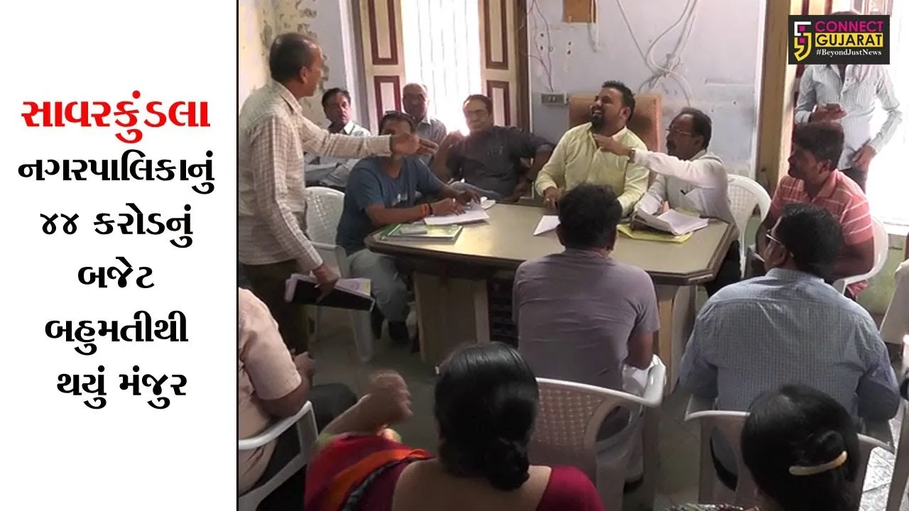 સાવરકુંડલા નગરપાલિકાનું ૪૪ કરોડનું બજેટ બહુમતીથી થયું મંજુર