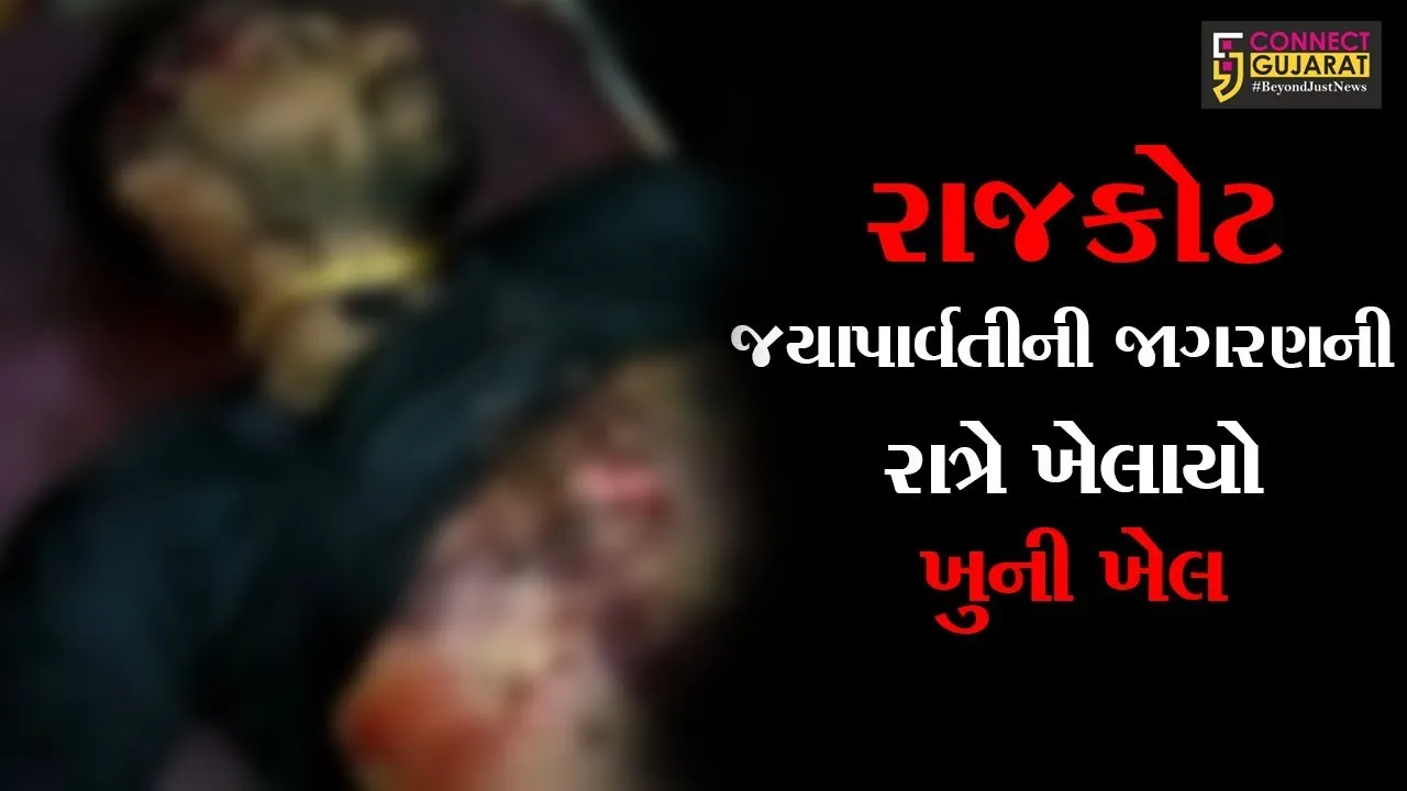 રાજકોટ: જયાપાર્વતીની જાગરણની રાત્રે ખેલાયો ખુની ખેલ, એકટીવા અથડાવા મુદ્દે કરાઈ હત્યા