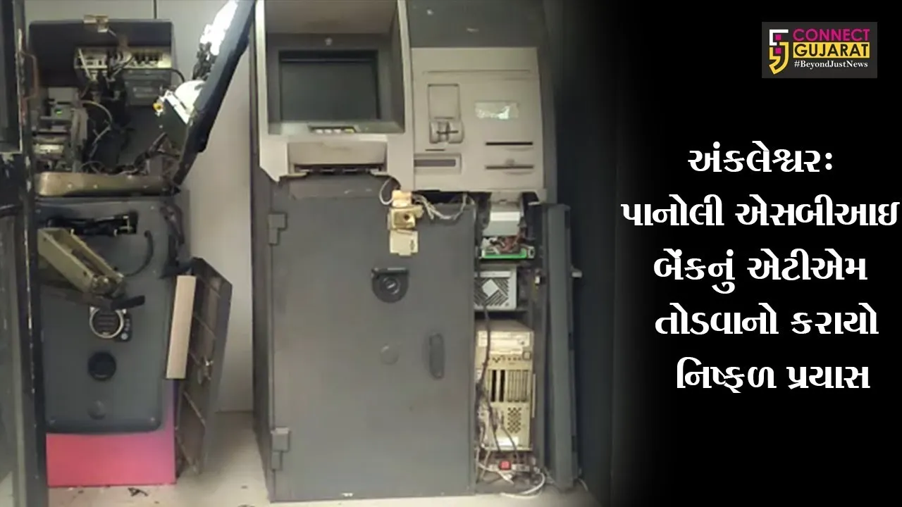 અંકલેશ્વર: પાનોલી SBI બેંકનું ATM તોડવાનો કરાયો નિષ્ફળ પ્રયાસ