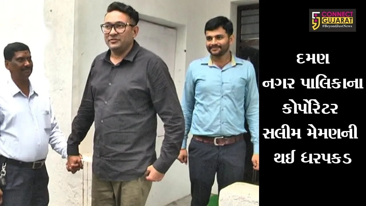 દમણ નગર પાલિકાના કોર્પોરેટર સલીમ મેમણની થઈ ધરપકડ