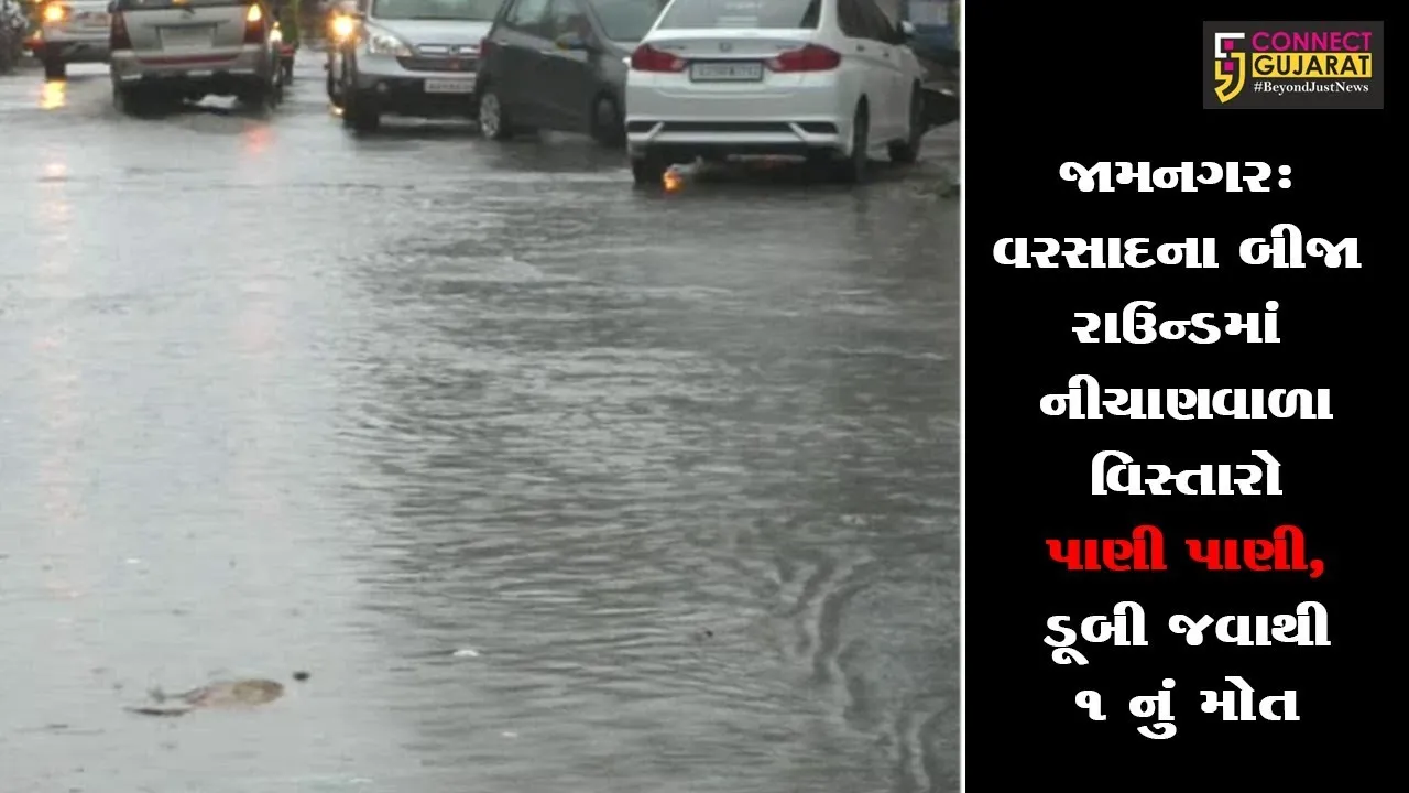 જામનગર: વરસાદના બીજા રાઉન્ડમાં નીચાણવાળા વિસ્તારો પાણી પાણી, ડૂબી જવાથી ૧ નું મોત