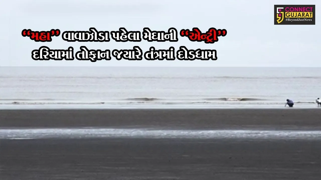 “મહા” વાવાઝોડા પહેલા મેઘાની “એન્ટ્રી”, દરિયામાં તોફાન જયારે  તંત્રમાં દોડધામ