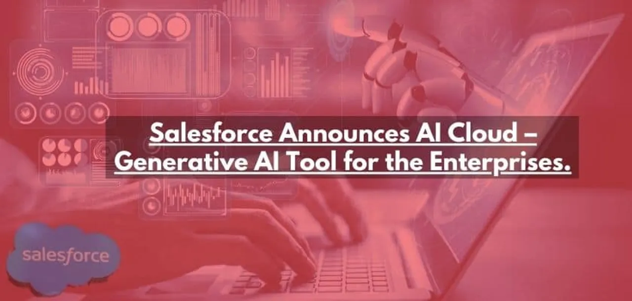 Salesforce Announces AI Cloud Generative AI Tool for the Enterprises.