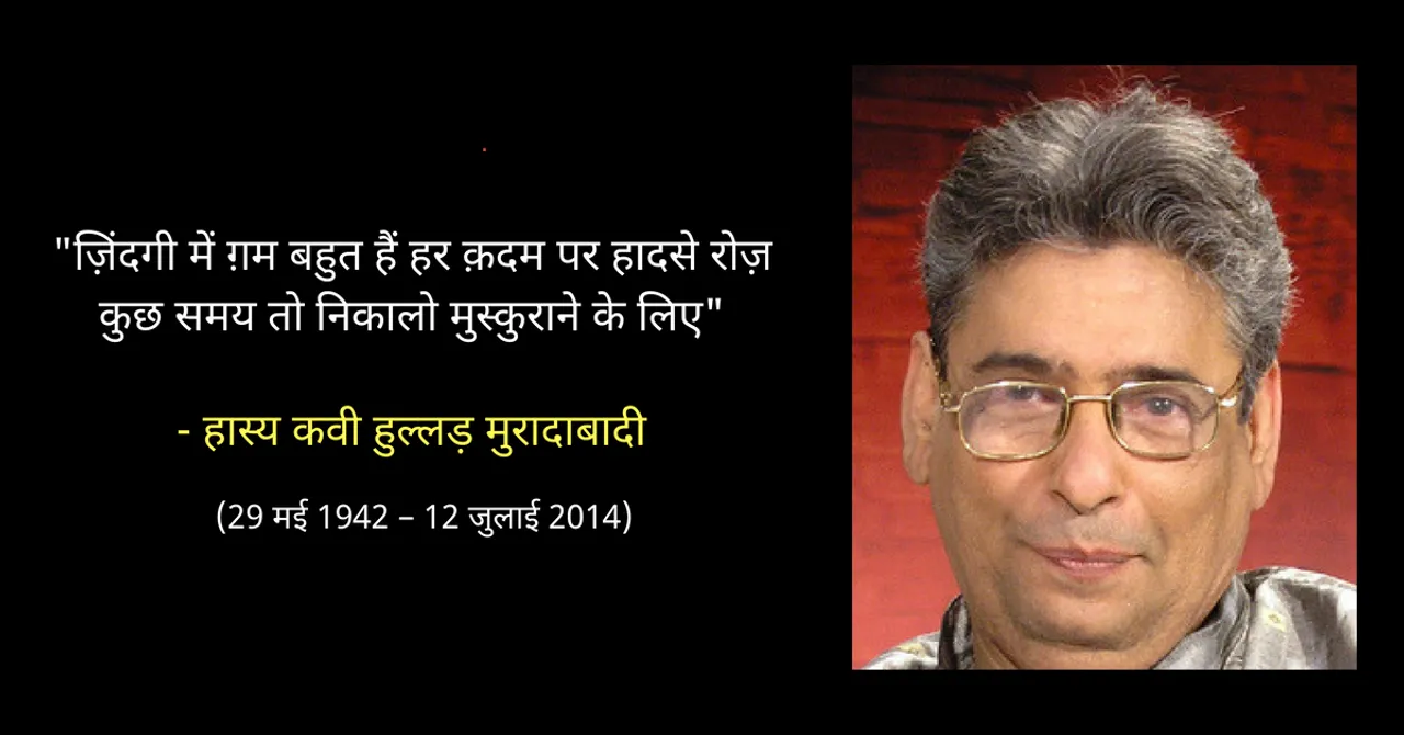 हुल्लड़ मुरादाबादी : क्या बताएँ आपसे... मसख़रा मशहूर है, आंसू बहाने के लिए!