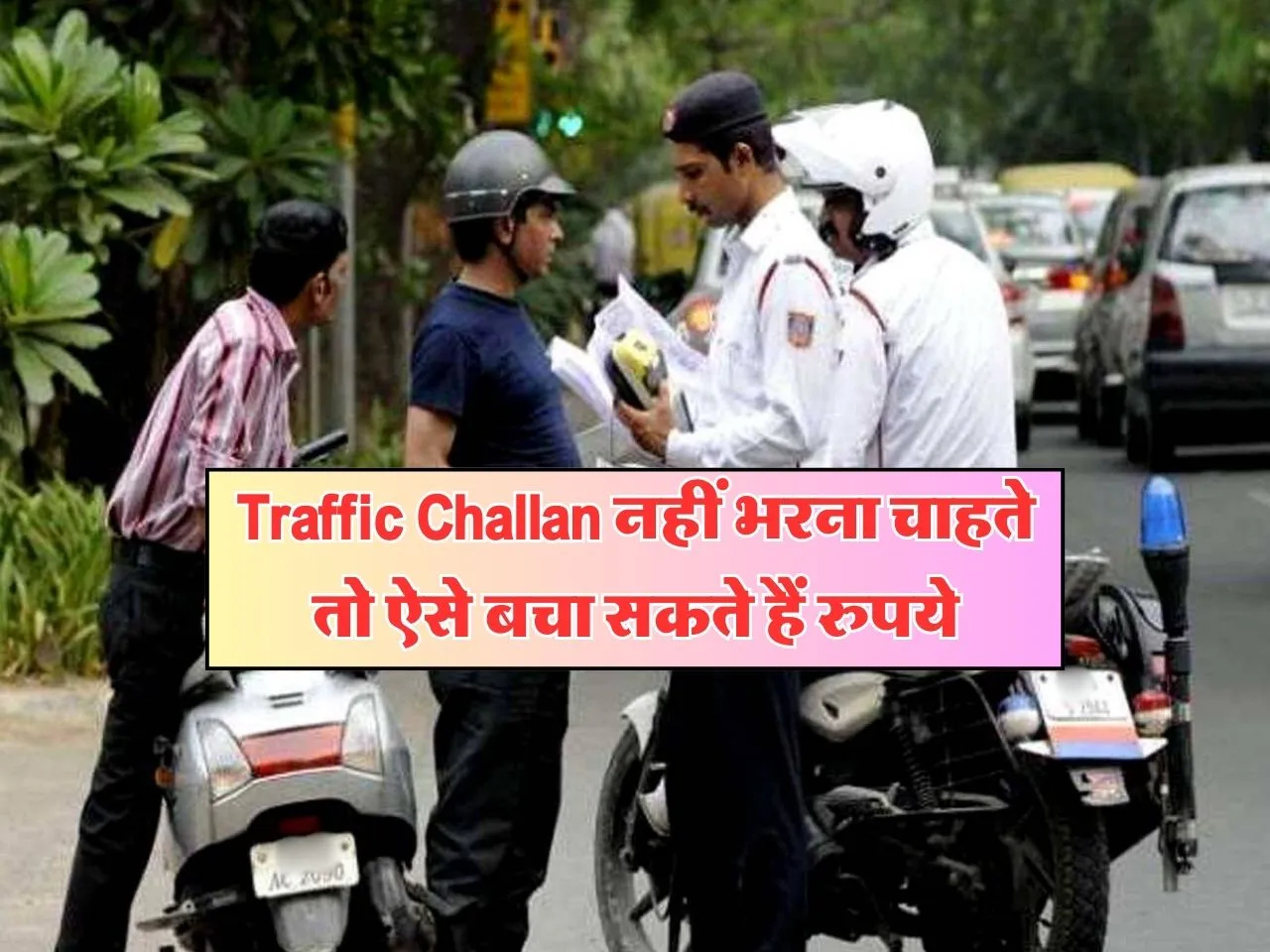Traffic Challan नहीं भरना चाहते तो ऐसे बचा सकते हैं रुपये