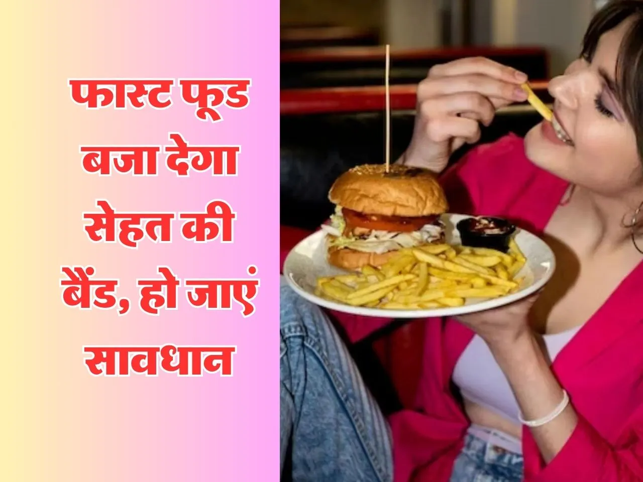 Fast Food Effects : फास्ट फूड बजा देगा सेहत की बैंड, हो जाएं सावधान