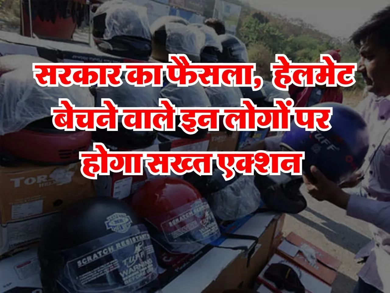 New Rules: सरकार का फैसला,  हेलमेट बेचने वाले इन लोगों पर सख्त एक्शन