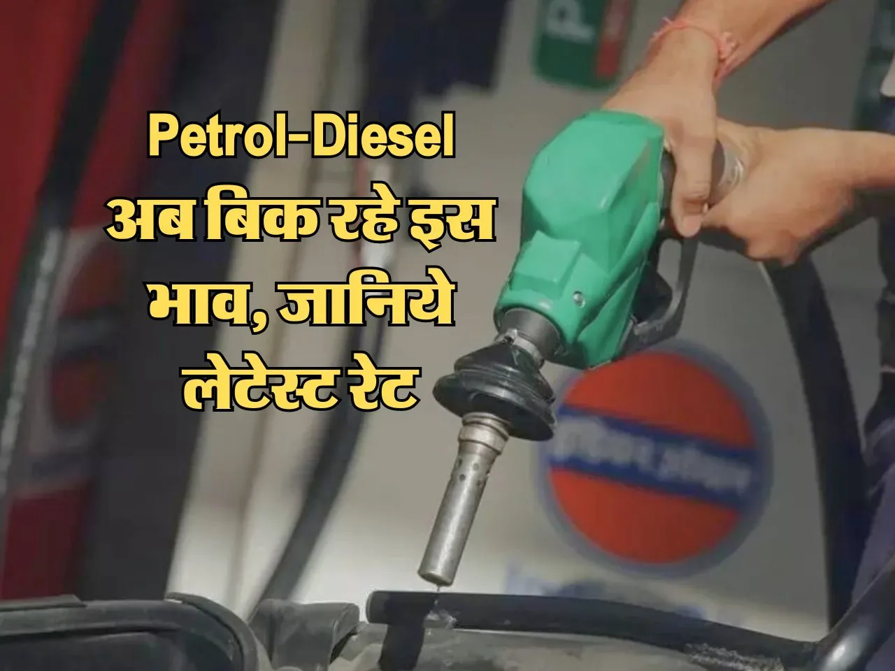 Petrol-Diesel अब बिक रहे इस भाव, जानिये लेटेस्ट रेट