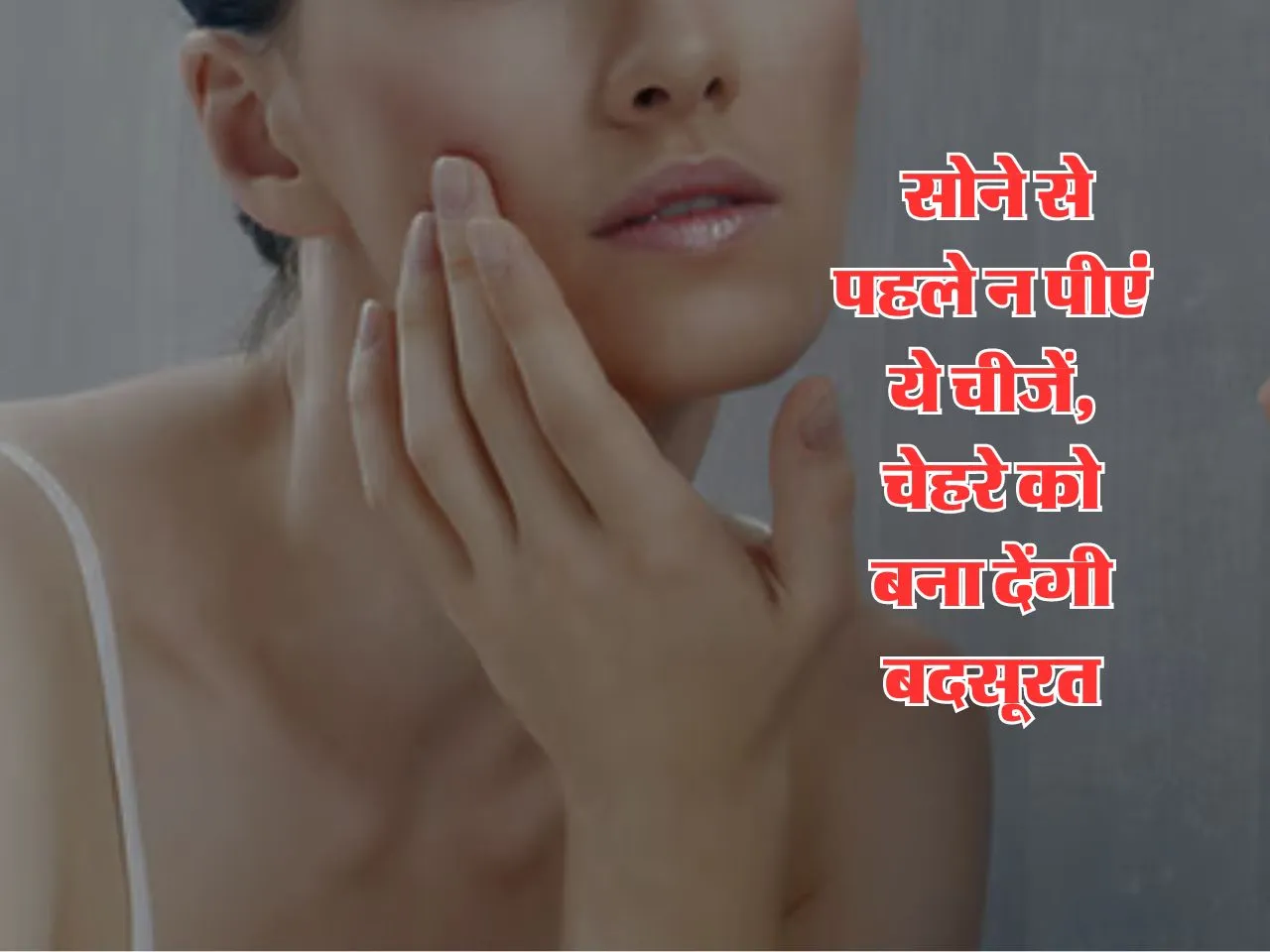 Health Tips  : सोने से पहले न पीएं ये चीजें, चेहरे को बना देंगी बदसूरत