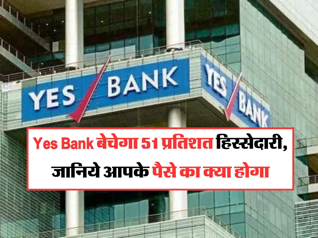 Yes Bank बेचेगा 51 प्रतिशत हिस्सेदारी, जानिये आपके पैसे का क्या होगा