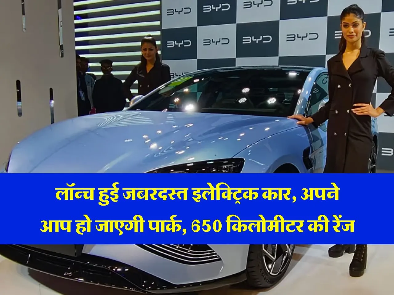 BYD : लॉन्च हुई जबरदस्त इलेक्ट्रिक कार, अपने आप हो जाएगी पार्क, 650 किलोमीटर की रेंज, जानिये कीमत