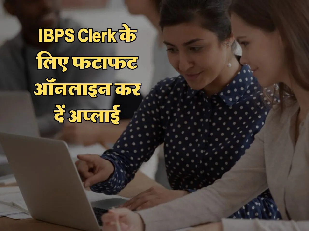 IBPS Clerk के लिए हो रहा टाइम आउट, फटाफट ऑनलाइन कर दें अप्लाई